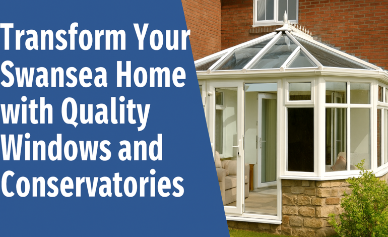 Transform Your Swansea Home with Quality Windows and Conservatories